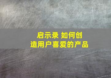 启示录 如何创造用户喜爱的产品